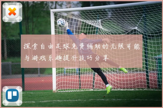探索自由足球免费辅助的无限可能与游戏乐趣提升技巧分享