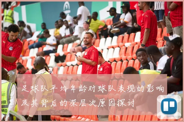 足球队平均年龄对球队表现的影响及其背后的深层次原因探讨