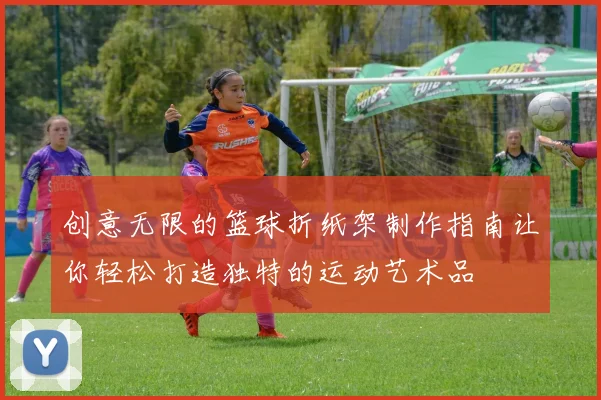 创意无限的篮球折纸架制作指南让你轻松打造独特的运动艺术品