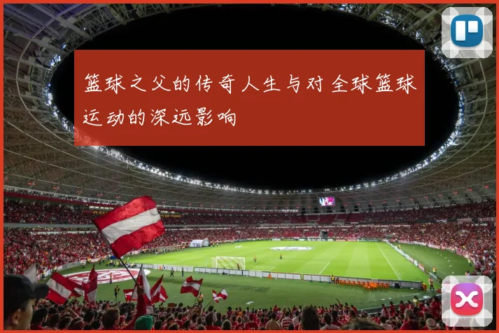 篮球之父的传奇人生与对全球篮球运动的深远影响