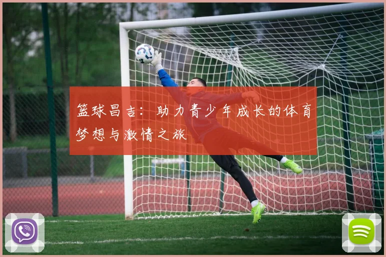 篮球昌吉：助力青少年成长的体育梦想与激情之旅