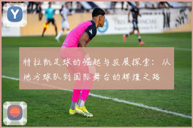 特拉凯足球的崛起与发展探索：从地方球队到国际舞台的辉煌之路