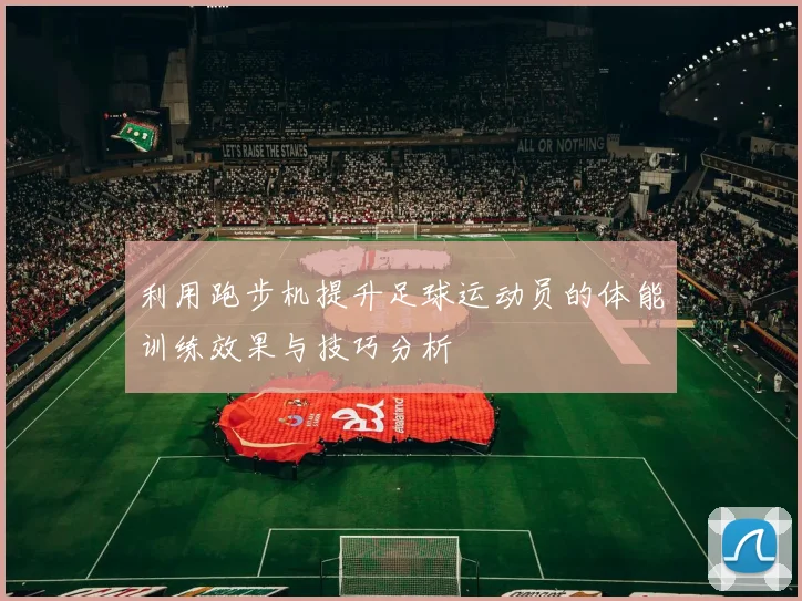 利用跑步机提升足球运动员的体能训练效果与技巧分析