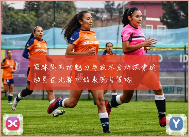 篮球坠布的魅力与技术分析探索运动员在比赛中的表现与策略