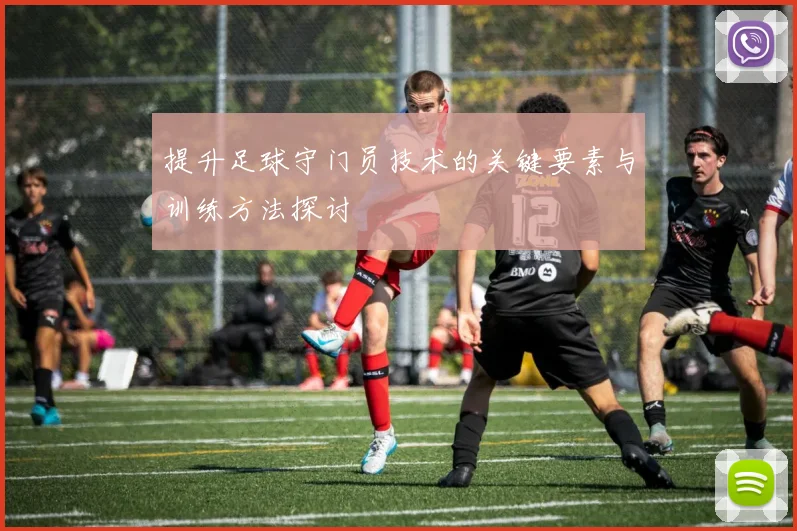 提升足球守门员技术的关键要素与训练方法探讨