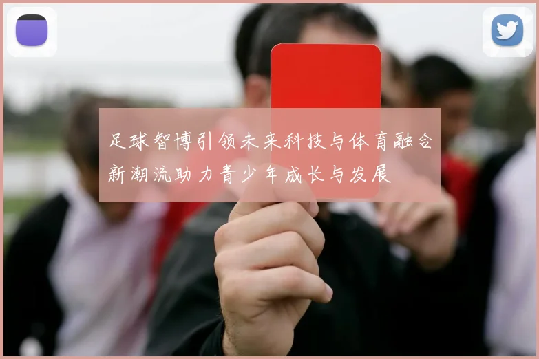 足球智博引领未来科技与体育融合新潮流助力青少年成长与发展
