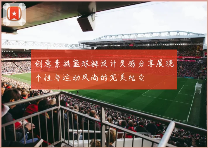 创意素描篮球裤设计灵感分享展现个性与运动风尚的完美结合